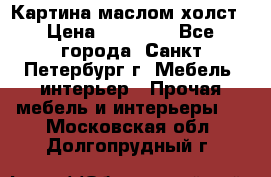 Картина маслом холст › Цена ­ 35 000 - Все города, Санкт-Петербург г. Мебель, интерьер » Прочая мебель и интерьеры   . Московская обл.,Долгопрудный г.